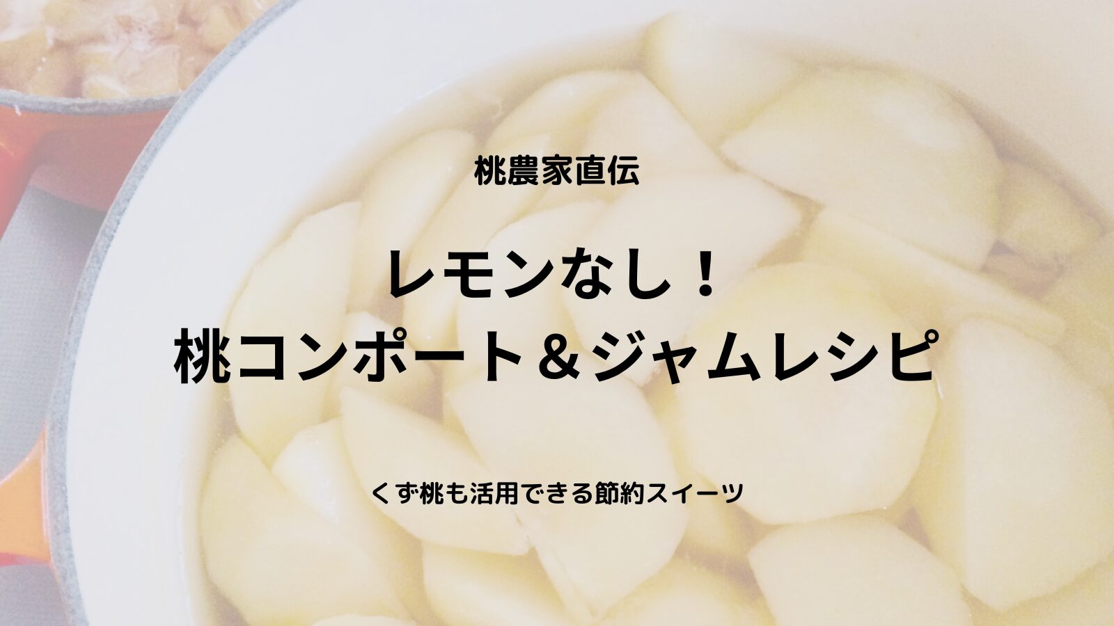【白ワイン×レモンなし】くず桃もおいしく！甘さ控えめ桃コンポート＆ジャムの簡単レシピ（桃農家直伝）